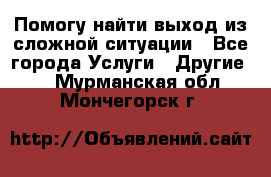 Помогу найти выход из сложной ситуации - Все города Услуги » Другие   . Мурманская обл.,Мончегорск г.